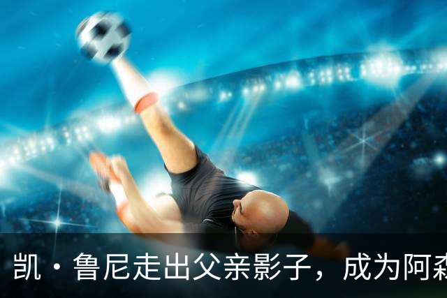 凯·鲁尼走出父亲影子，成为阿森纳式边锋新星